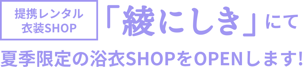 「綾にしき」にて夏季限定の浴衣SHOPをOPENします!